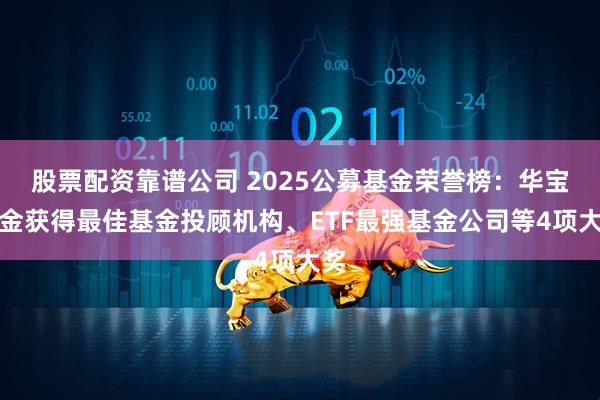 股票配资靠谱公司 2025公募基金荣誉榜：华宝基金获得最佳基金投顾机构、ETF最强基金公司等4项大奖