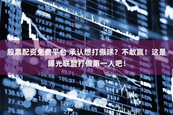 股票配资免费平台 承认想打假球?不敢赢!这是曝光联盟打假第一人吧!