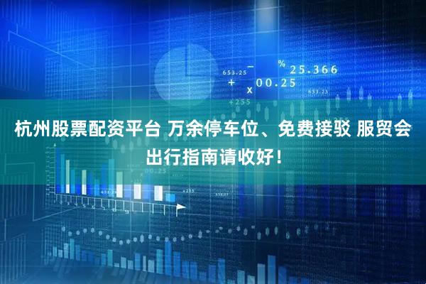 杭州股票配资平台 万余停车位、免费接驳 服贸会出行指南请收好！